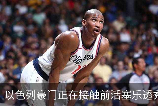 以色列豪门正在接触前活塞乐透秀，他会考虑回归欧洲赛场吗？