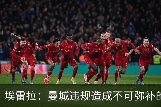 埃雷拉：曼城违规造成不可弥补的伤害，穆帅能拿亚军很了不起