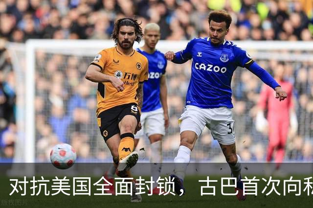 对抗美国全面封锁，古巴首次向私人开放能源经营