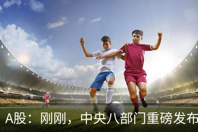 A股：刚刚，中央八部门重磅发布！10月23日周五，将迎来新的拐点